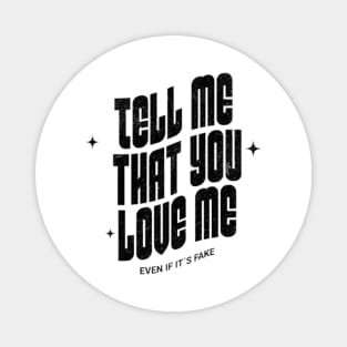 Tell me that you love me, even if it´s fake Magnet